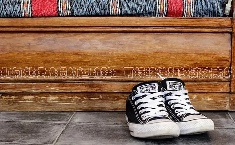乐玩lewin官网入口百度百聘如何处理破损的运动鞋：可持续性和经济实惠的