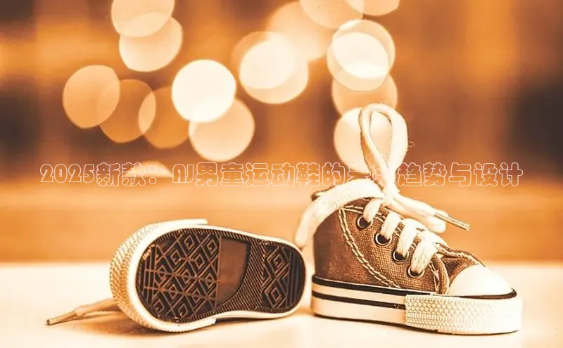 乐玩lehu唯一官网巴美列捷福2025新款：AJ男童运动鞋的未来趋势与设计