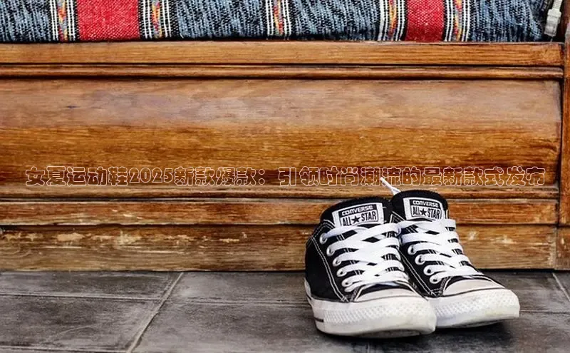 乐玩国际小度商城女夏运动鞋2025新款爆款：引领时尚潮流的最新款式发布