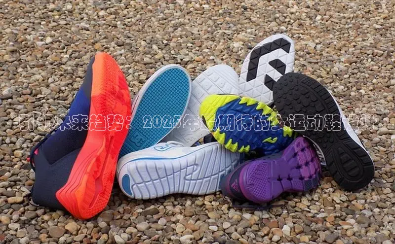 引领未来趋势：2025年最期待的女运动鞋设计