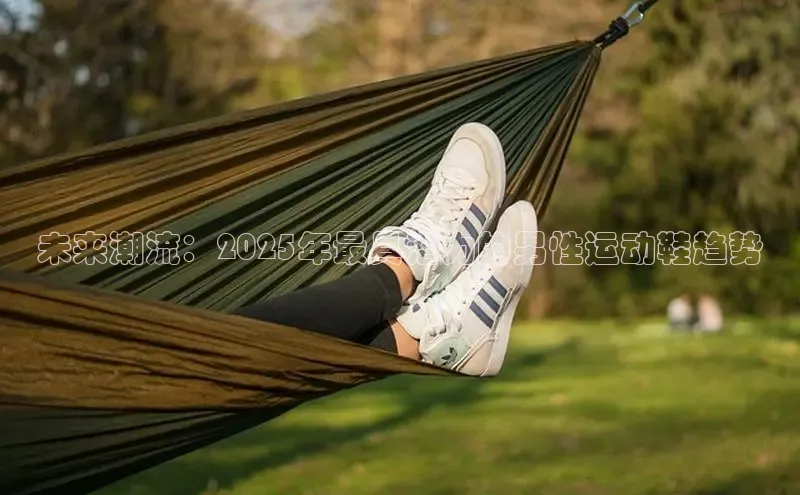 未来潮流：2025年最具潜力的男性运动鞋趋势