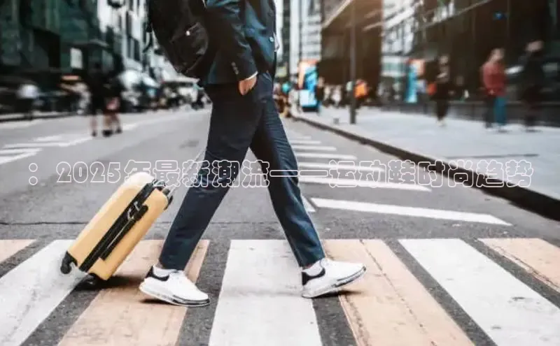 ：2025年最新潮流——运动鞋时尚趋势