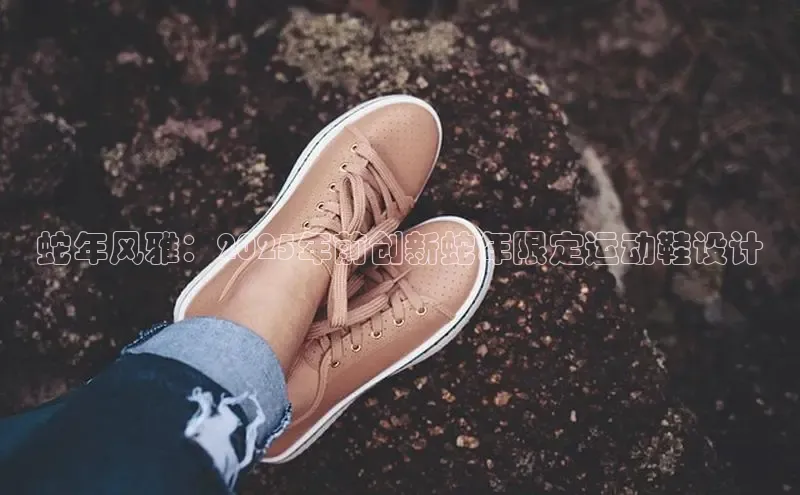 蛇年风雅：2025年前创新蛇年限定运动鞋设计