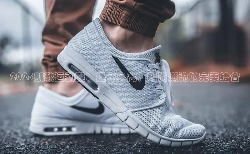 2025新款运动鞋：提升身高，时尚潮流的完美结合