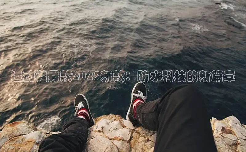 运动鞋男款2025新款：防水科技的新篇章