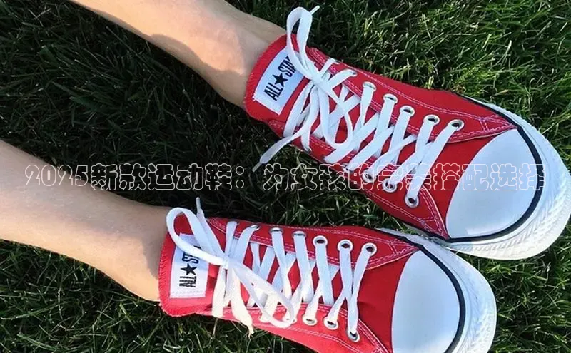 2025新款运动鞋：为女孩的完美搭配选择