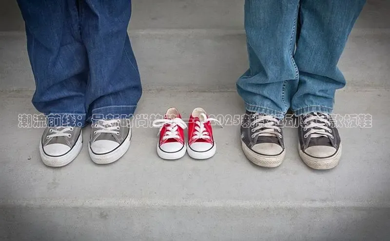 潮流前线：最新时尚趋势——2025新款运动鞋女款板鞋