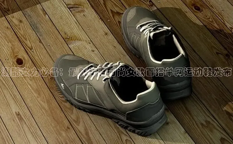 潮酷女力必备：最新年度时尚女款百搭单网运动鞋发布