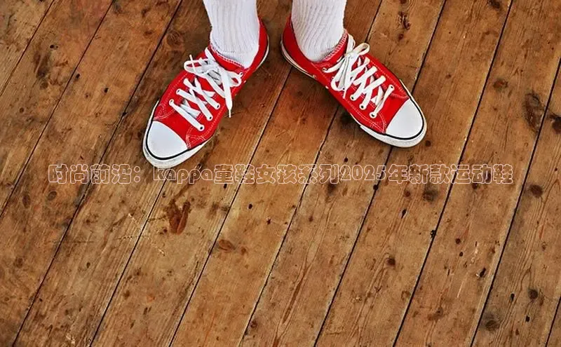 时尚前沿：kappa童鞋女孩系列2025年新款运动鞋