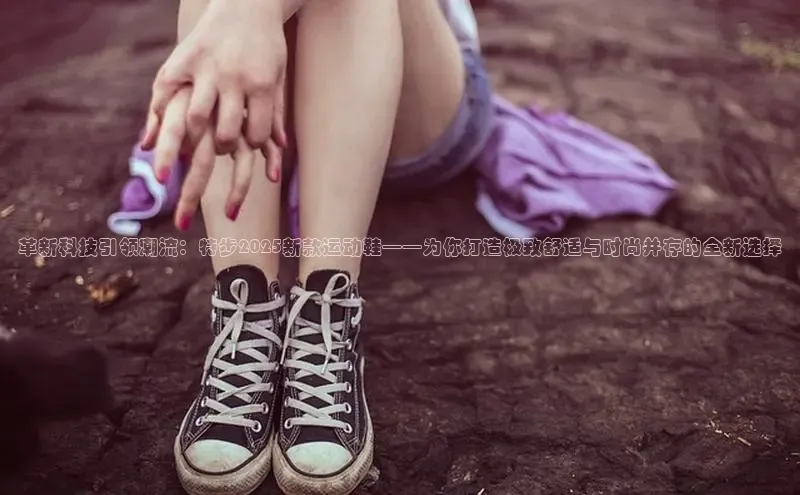 革新科技引领潮流：特步2025新款运动鞋——为你打造极致舒适与时尚并存的全新选择