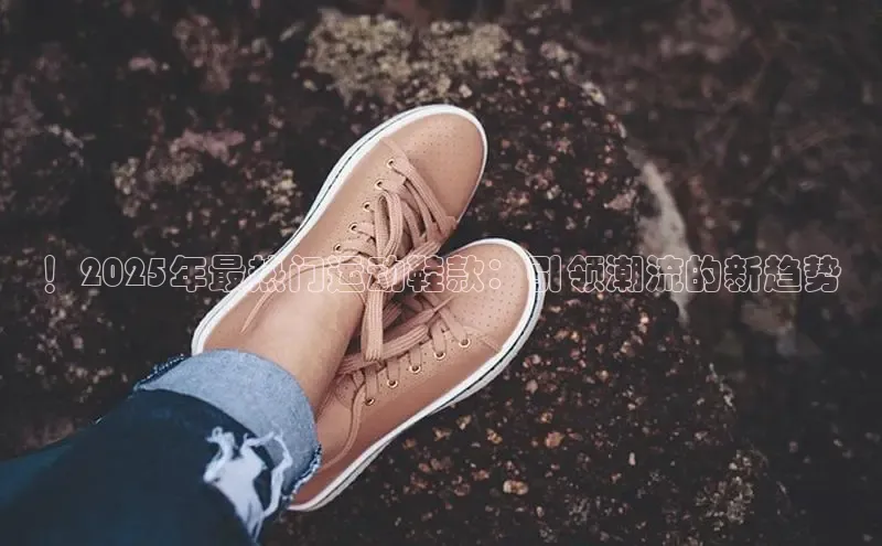 ！2025年最热门运动鞋款：引领潮流的新趋势