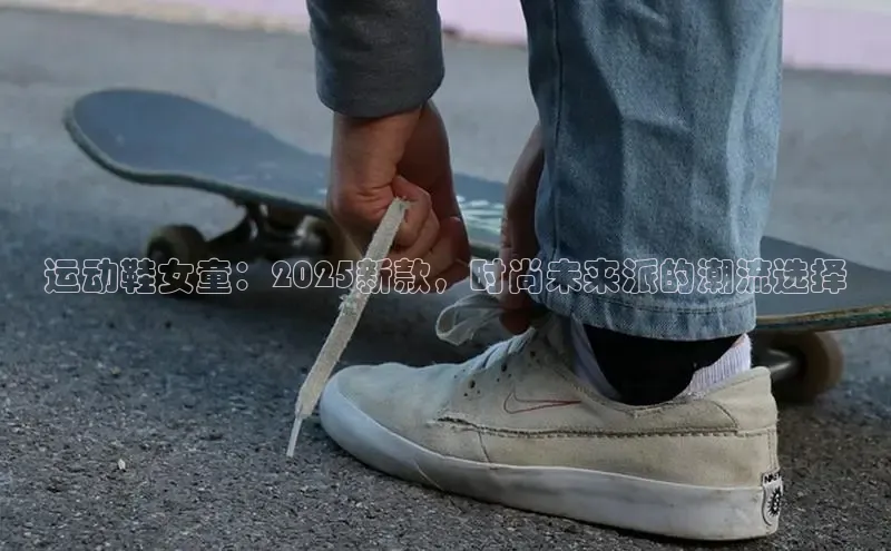 运动鞋女童：2025新款，时尚未来派的潮流选择