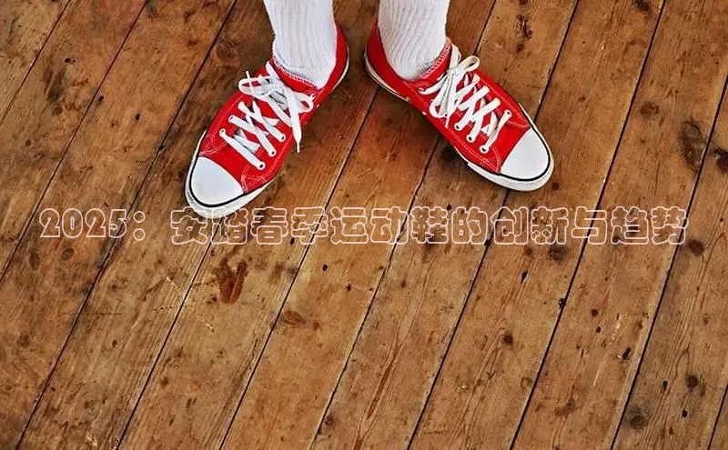2025：安踏春季运动鞋的创新与趋势