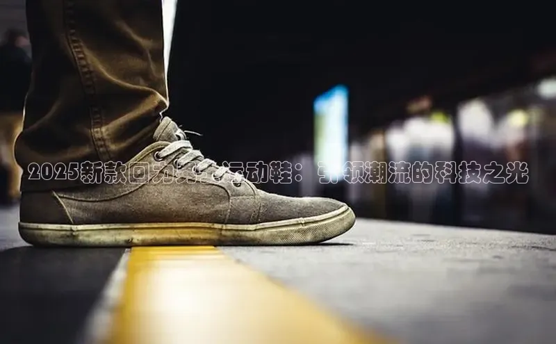 2025新款回力男士运动鞋：引领潮流的科技之光