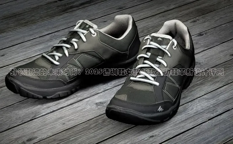 引领潮流的未来时尚：2025德训鞋女款新款运动鞋革新设计评测