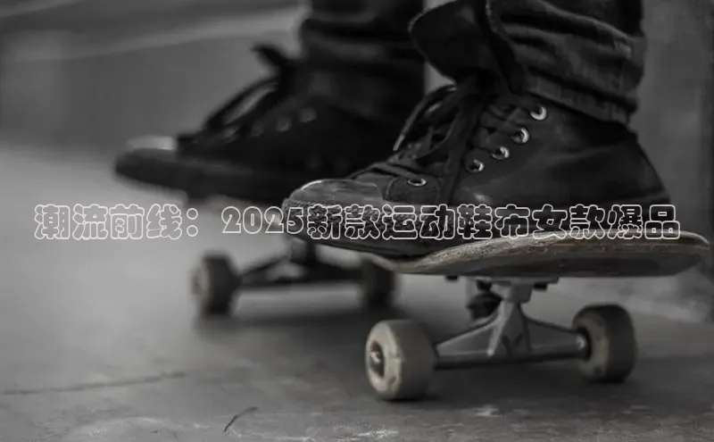 潮流前线：2025新款运动鞋布女款爆品