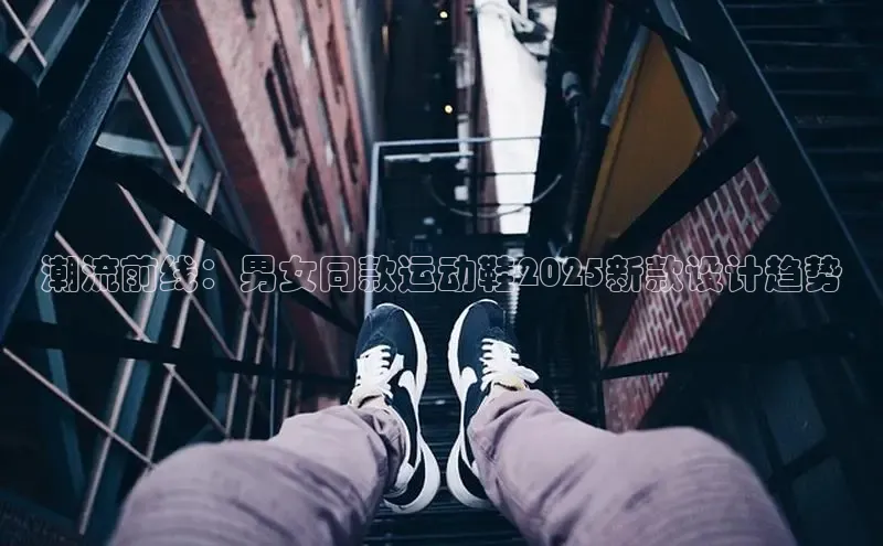 潮流前线：男女同款运动鞋2025新款设计趋势