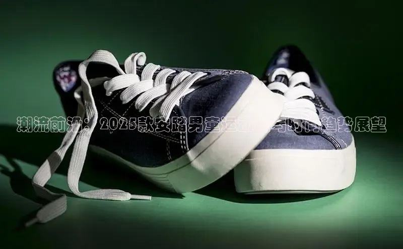 潮流前沿：2025款安踏男童运动鞋与时尚趋势展望