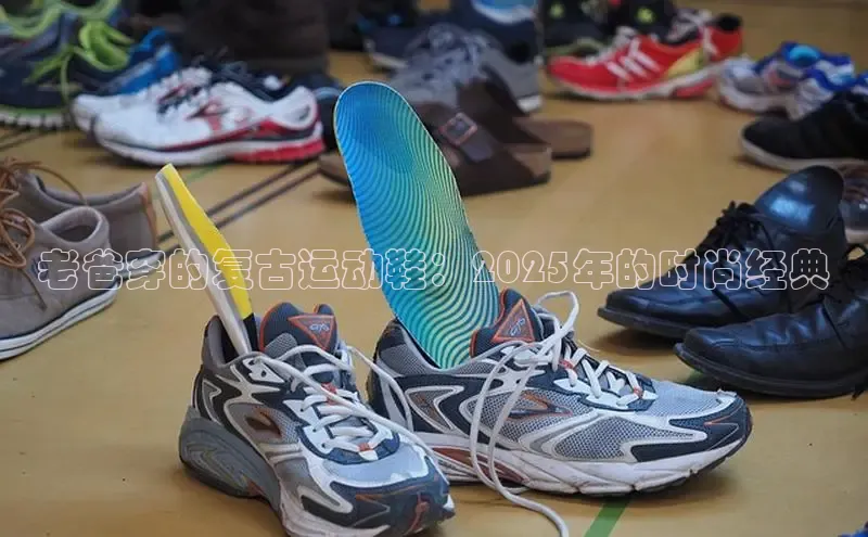 老爸穿的复古运动鞋：2025年的时尚经典