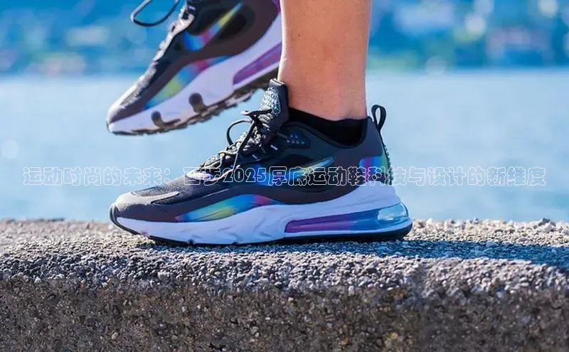 运动时尚的未来：百步2025厚底运动鞋科技与设计的新维度
